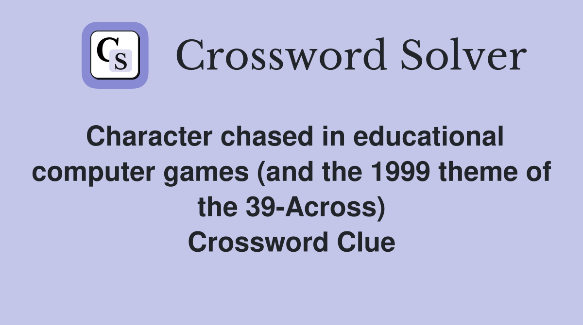 Character chased in educational computer games (and the 1999 theme of the 39-Across) Crossword Clue