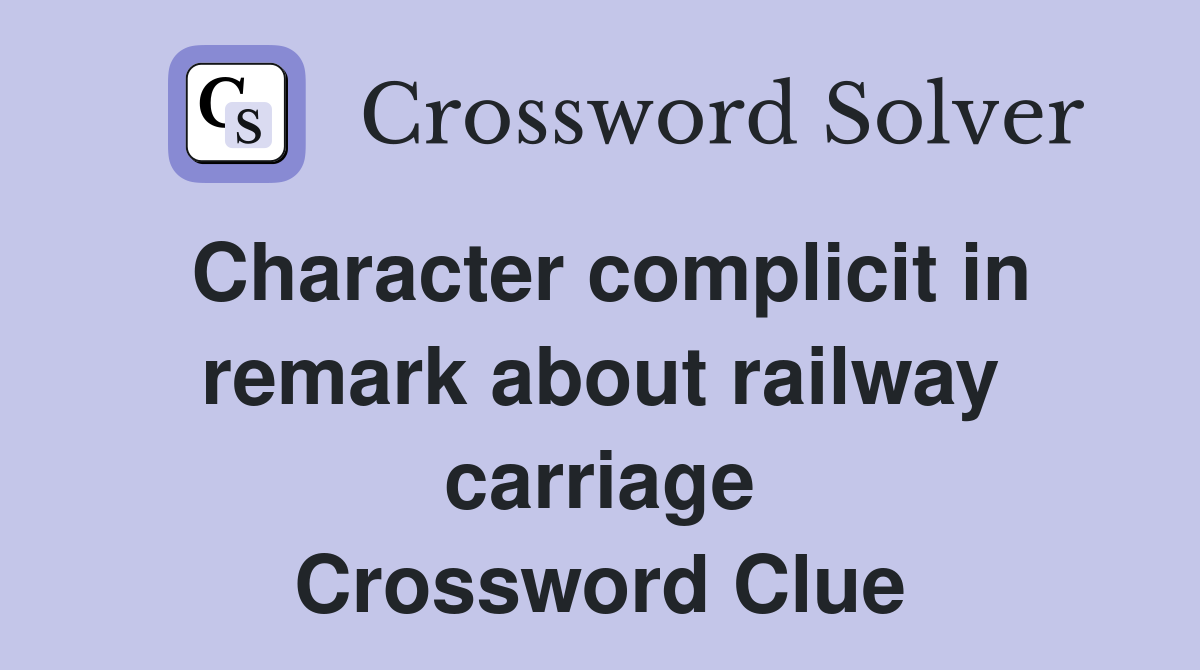 Character complicit in remark about railway carriage Crossword Clue