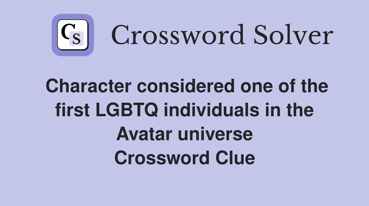 Character considered one of the first LGBTQ individuals in the Avatar universe Crossword Clue