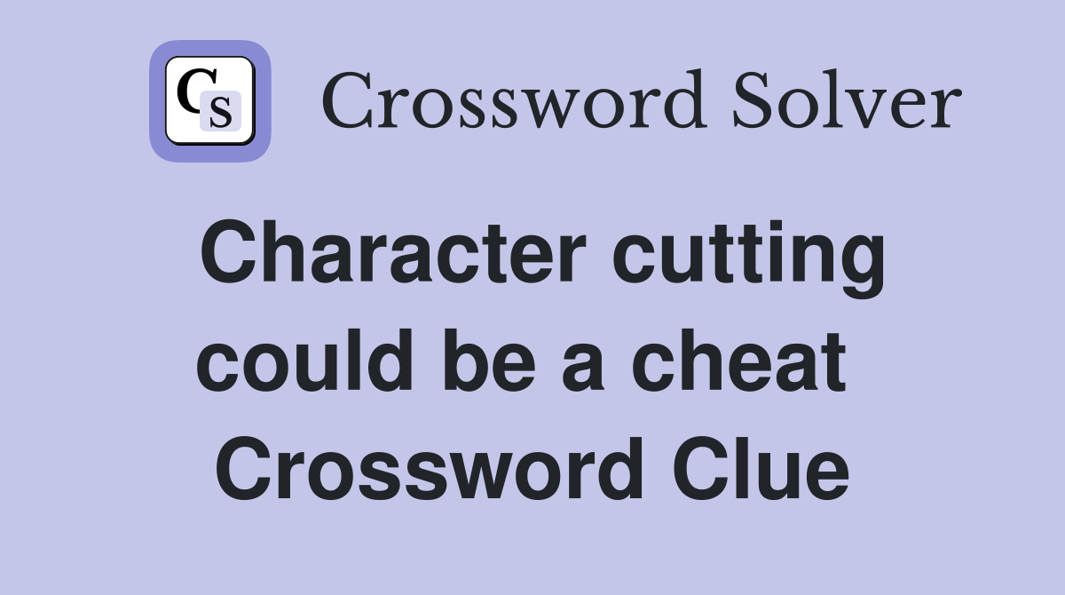 Character cutting could be a cheat  Crossword Clue