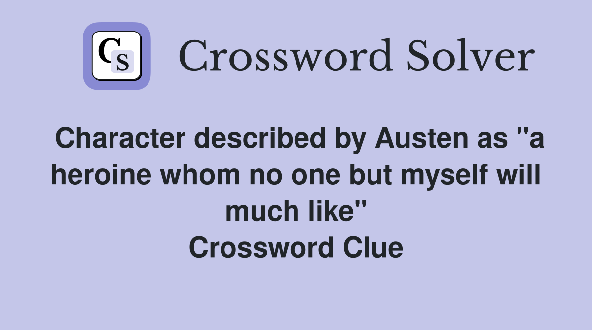 Character described by Austen as "a heroine whom no one but myself will much like" Crossword Clue