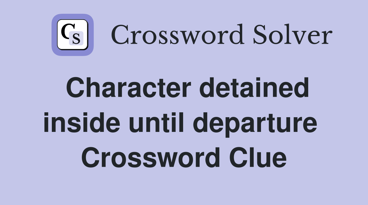 Character detained inside until departure  Crossword Clue