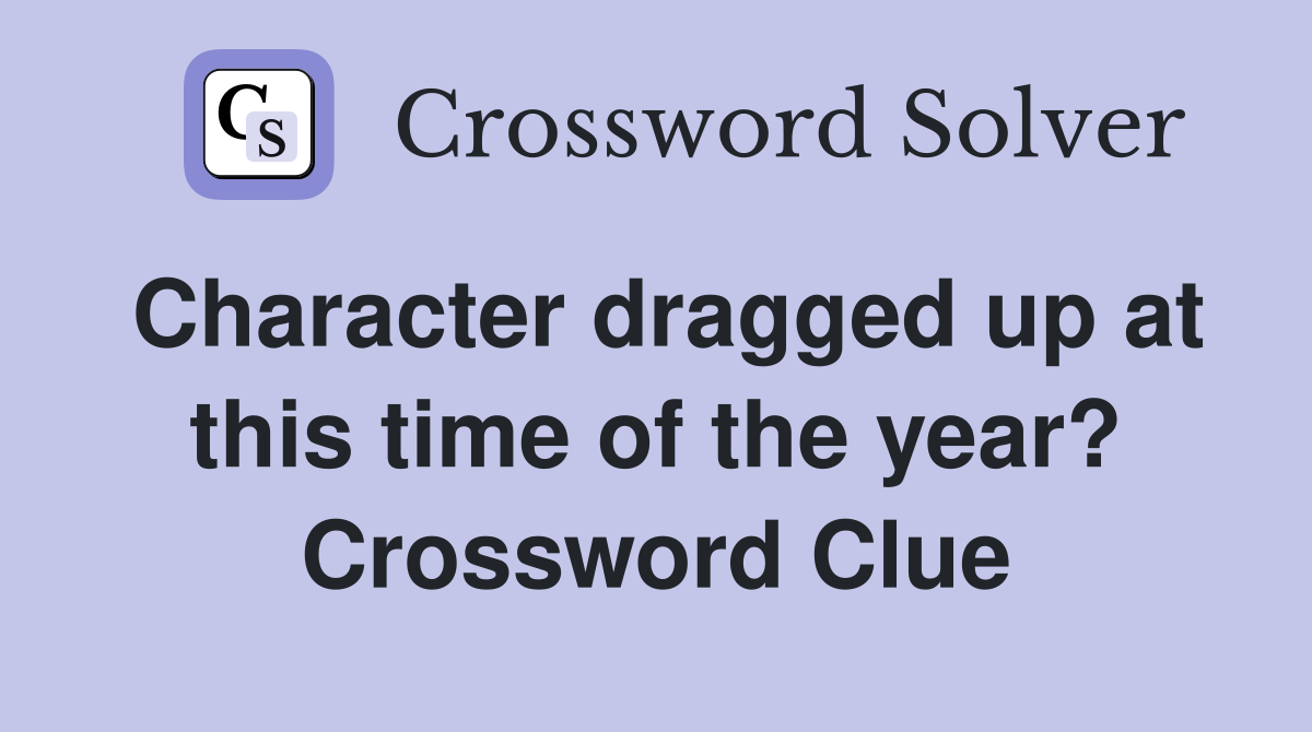 Character dragged up at this time of the year? Crossword Clue