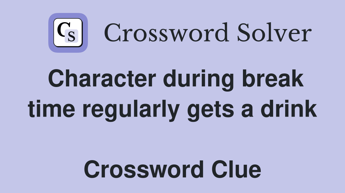 Character during break time regularly gets a drink  Crossword Clue