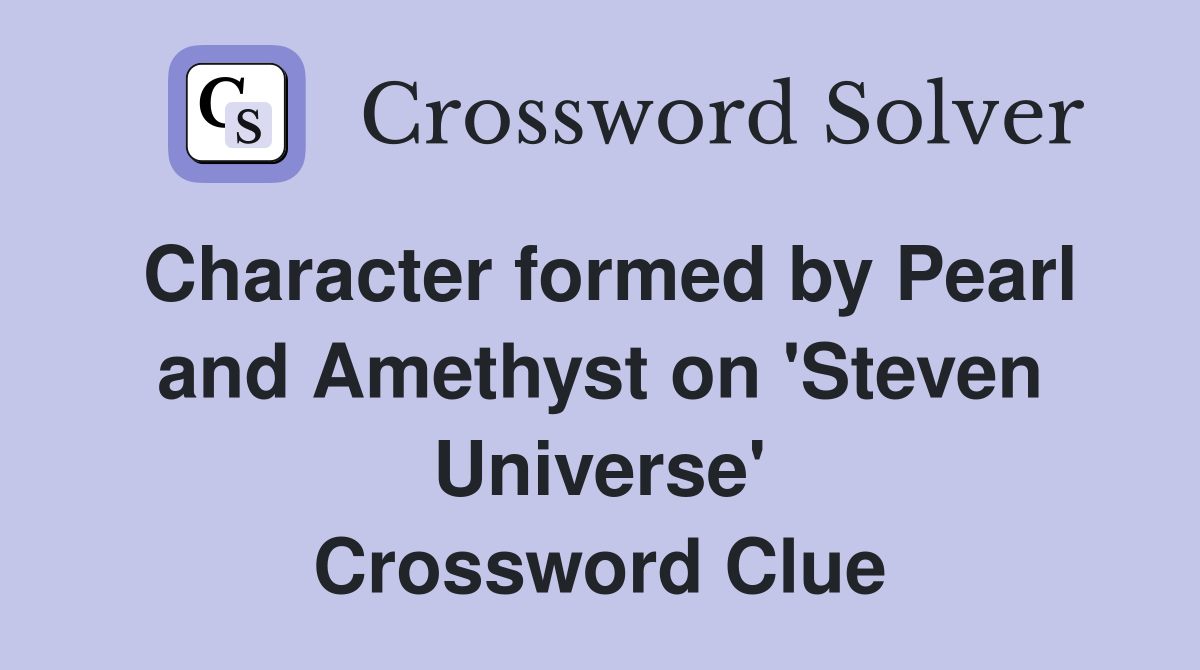 Character formed by Pearl and Amethyst on 'Steven Universe' Crossword Clue