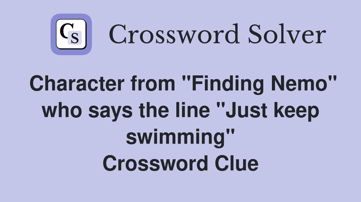 Character from "Finding Nemo" who says the line "Just keep swimming" Crossword Clue