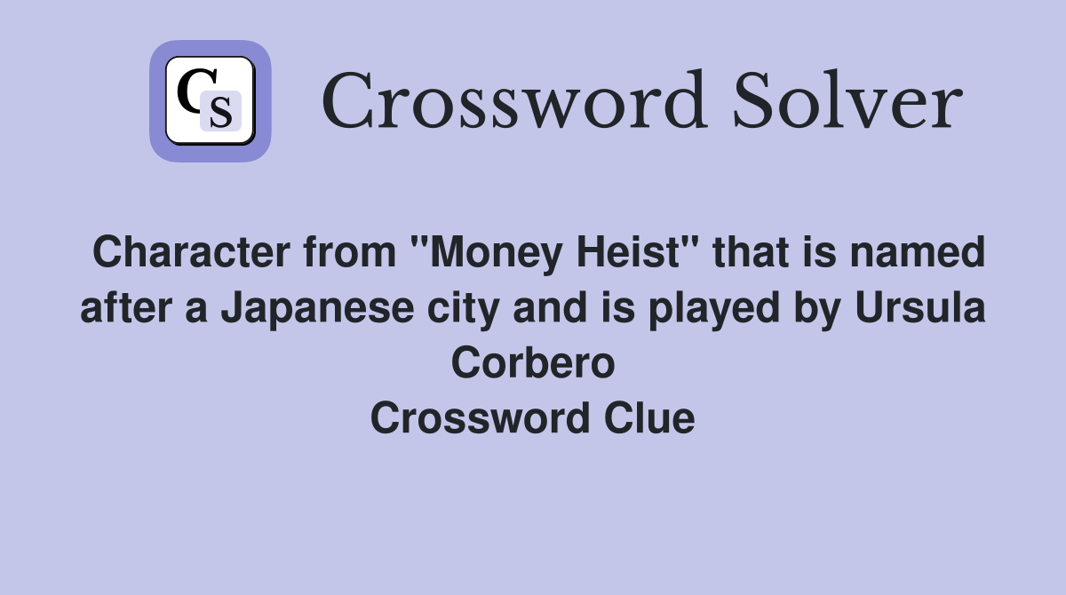 Character from "Money Heist" that is named after a Japanese city and is played by Ursula Corbero Crossword Clue