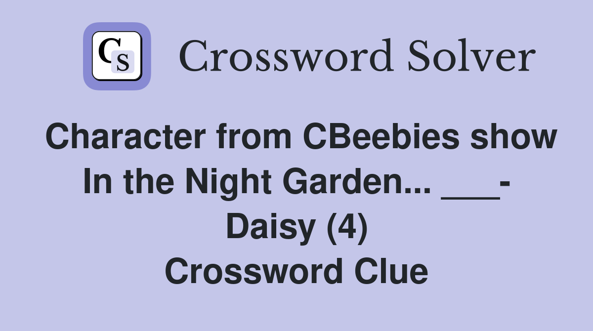 Character from CBeebies show In the Night Garden... ___- Daisy (4) Crossword Clue
