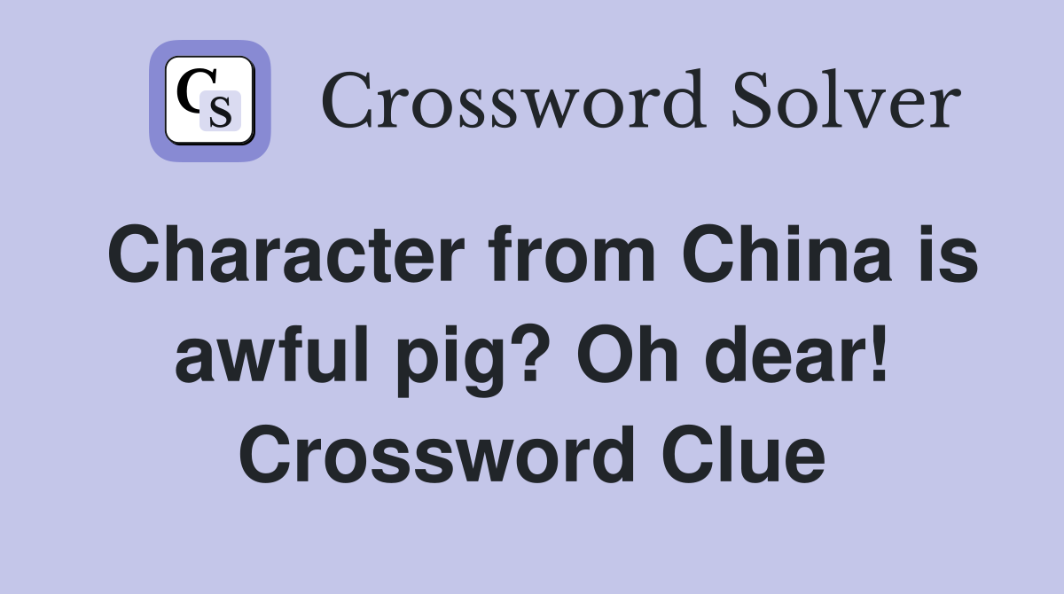 Character from China is awful pig? Oh dear! Crossword Clue