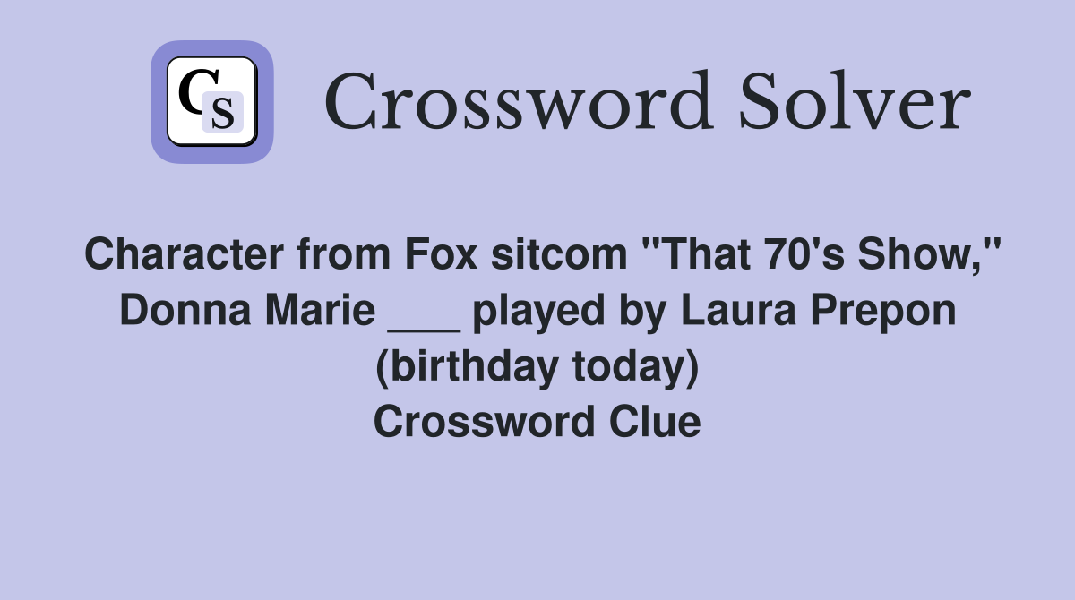 Character from Fox sitcom "That 70's Show," Donna Marie ___ played by Laura Prepon (birthday today) Crossword Clue