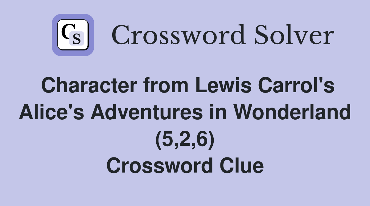 Character from Lewis Carrol's Alice's Adventures in Wonderland (5,2,6) Crossword Clue