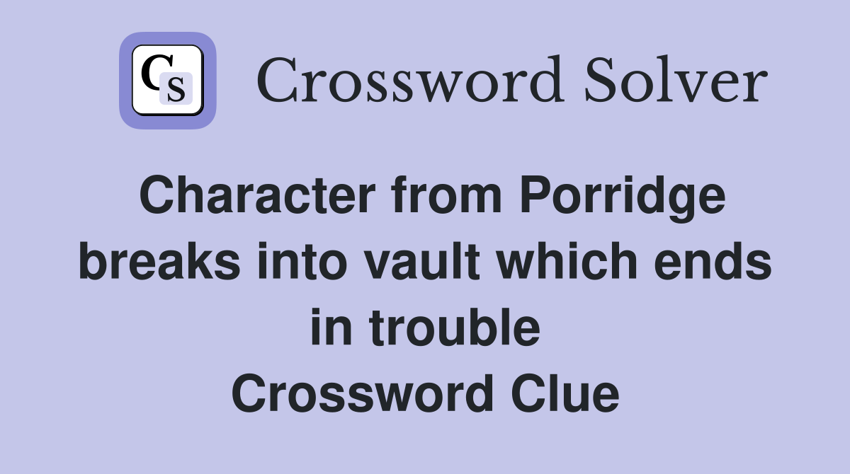 Character from Porridge breaks into vault which ends in trouble Crossword Clue