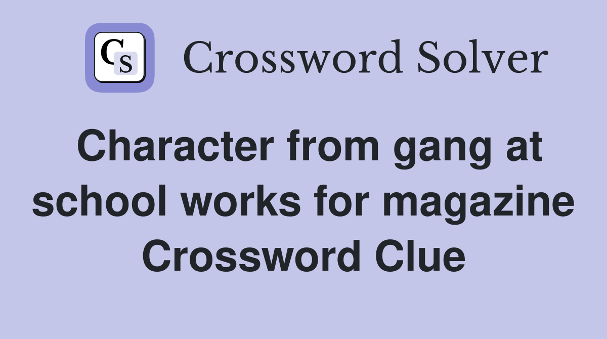Character from gang at school works for magazine Crossword Clue