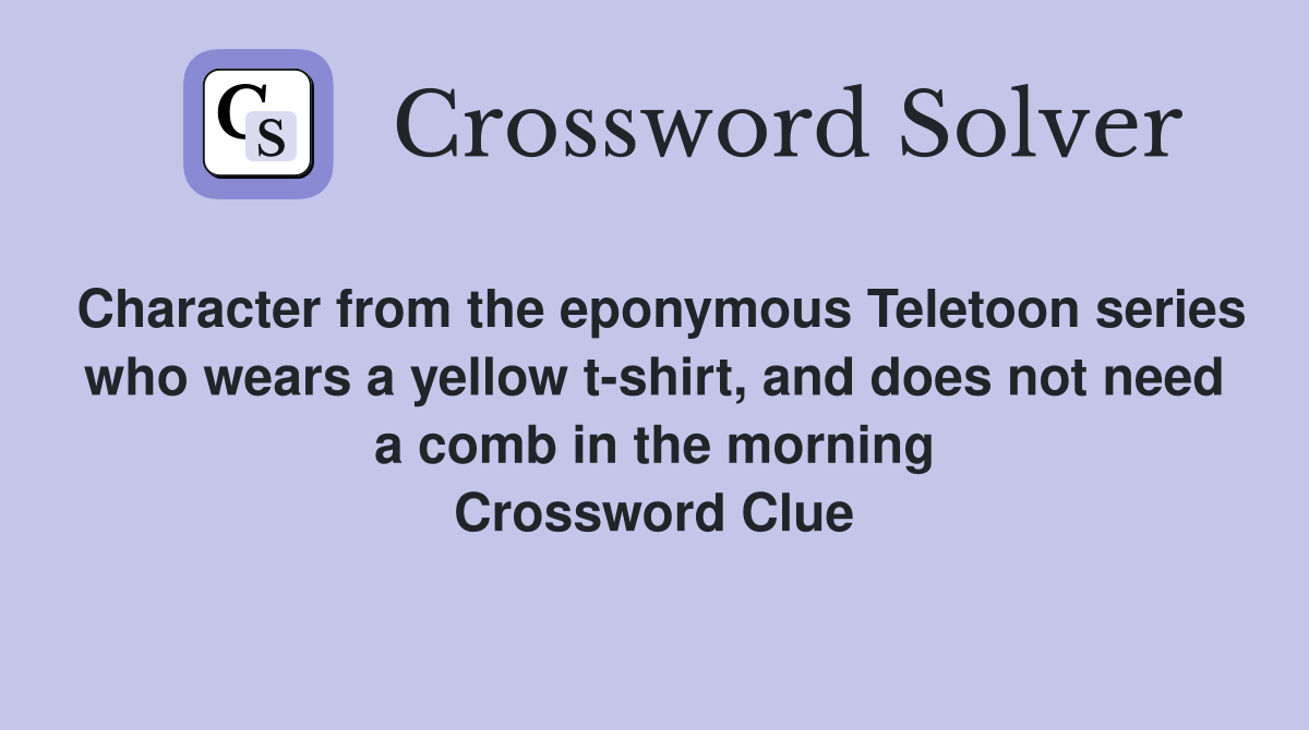 Character from the eponymous Teletoon series who wears a yellow t-shirt, and does not need a comb in the morning Crossword Clue