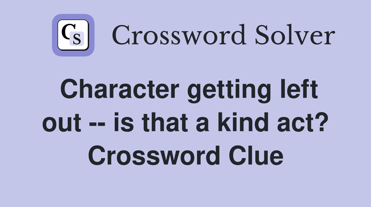 Character getting left out -- is that a kind act? Crossword Clue