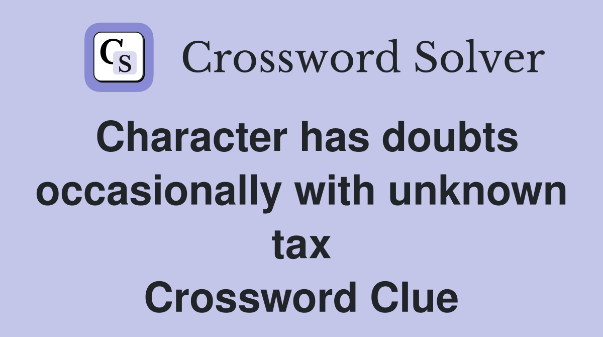 Character has doubts occasionally with unknown tax Crossword Clue