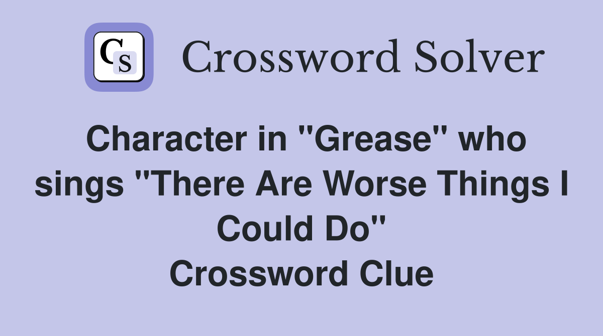 Character in "Grease" who sings "There Are Worse Things I Could Do" Crossword Clue