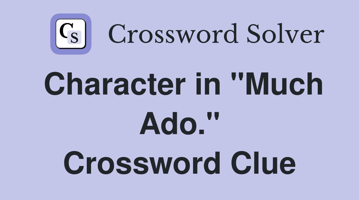 Character in "Much Ado." Crossword Clue