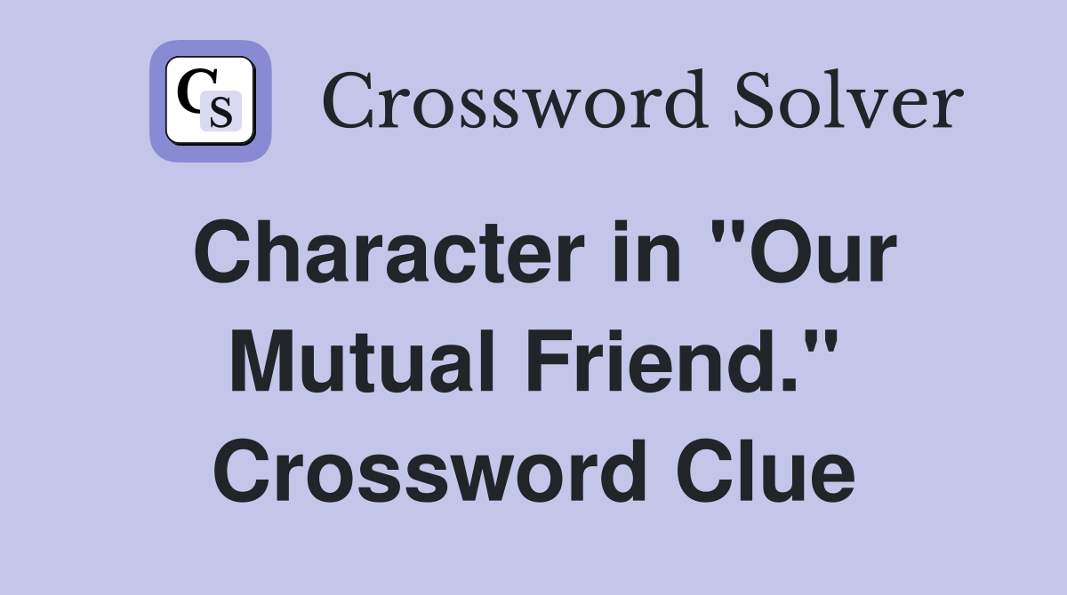 Character in "Our Mutual Friend." Crossword Clue