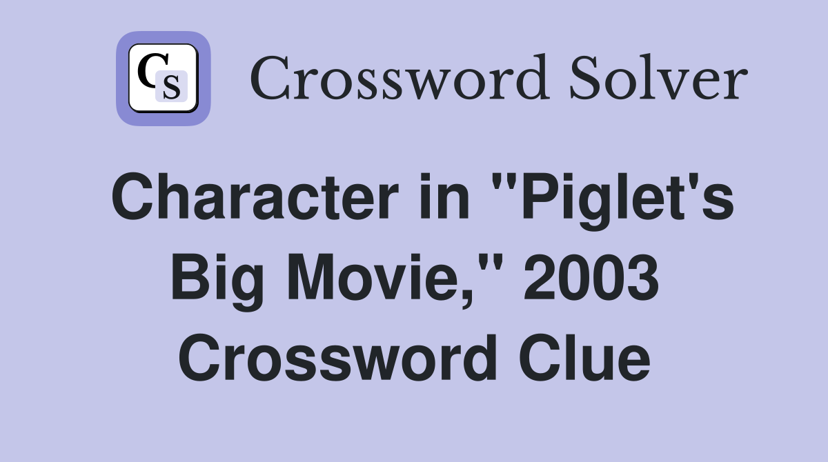 Character in "Piglet's Big Movie," 2003 Crossword Clue