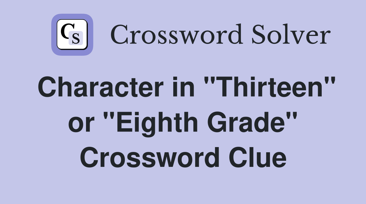 Character in "Thirteen" or "Eighth Grade" Crossword Clue