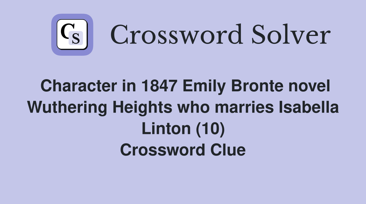 Character in 1847 Emily Bronte novel Wuthering Heights who marries Isabella Linton (10) Crossword Clue