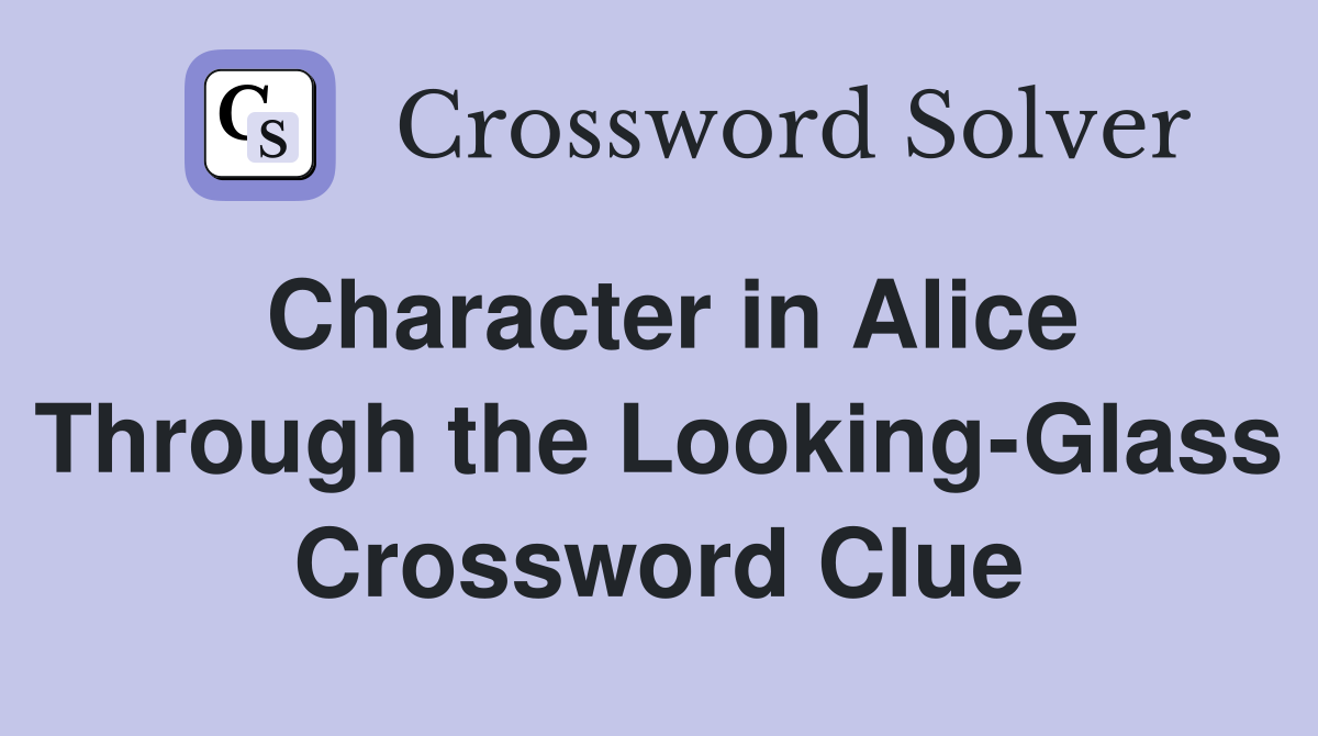 Character in Alice Through the Looking-Glass Crossword Clue