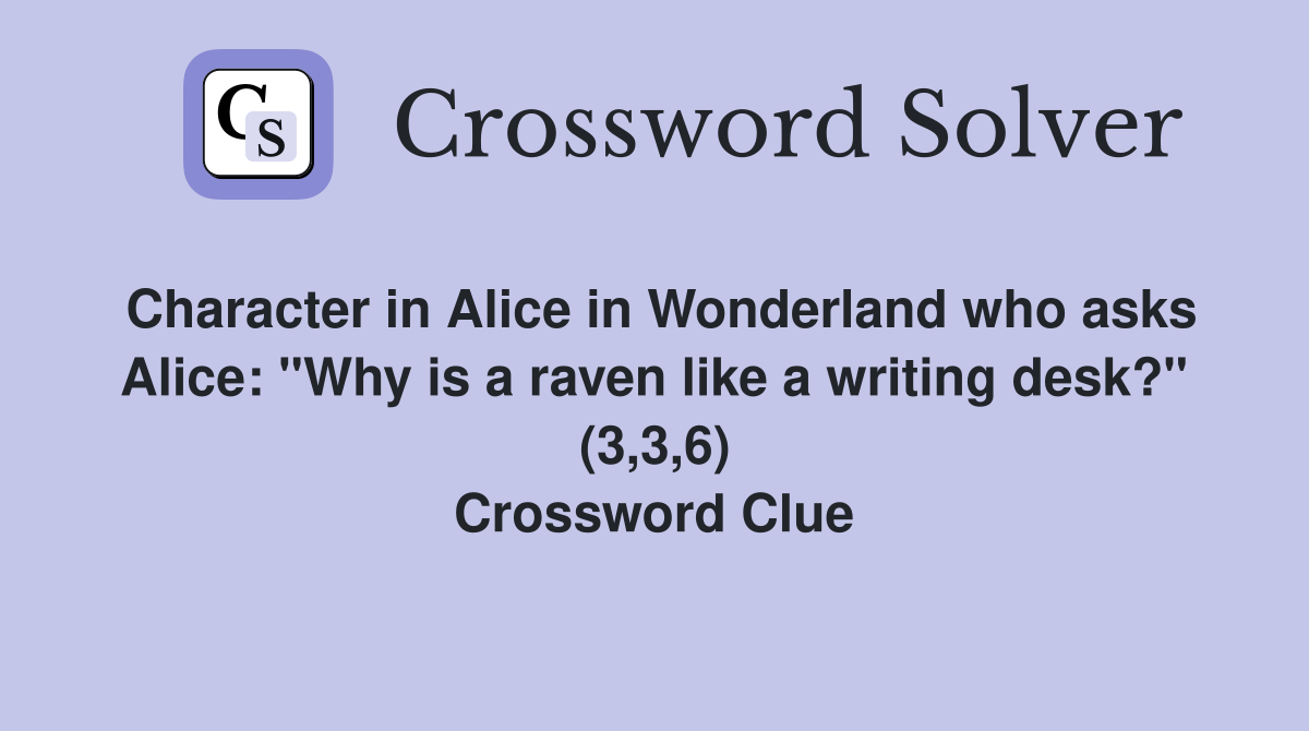 Character in Alice in Wonderland who asks Alice: "Why is a raven like a writing desk?" (3,3,6) Crossword Clue