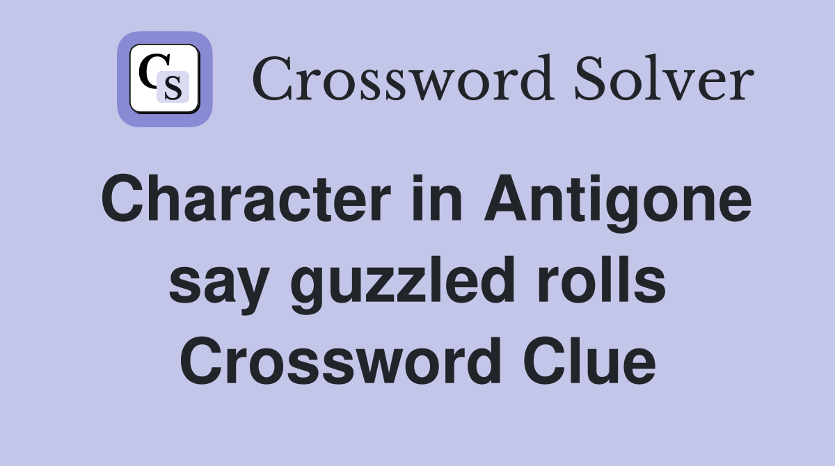 Character in Antigone say guzzled rolls Crossword Clue