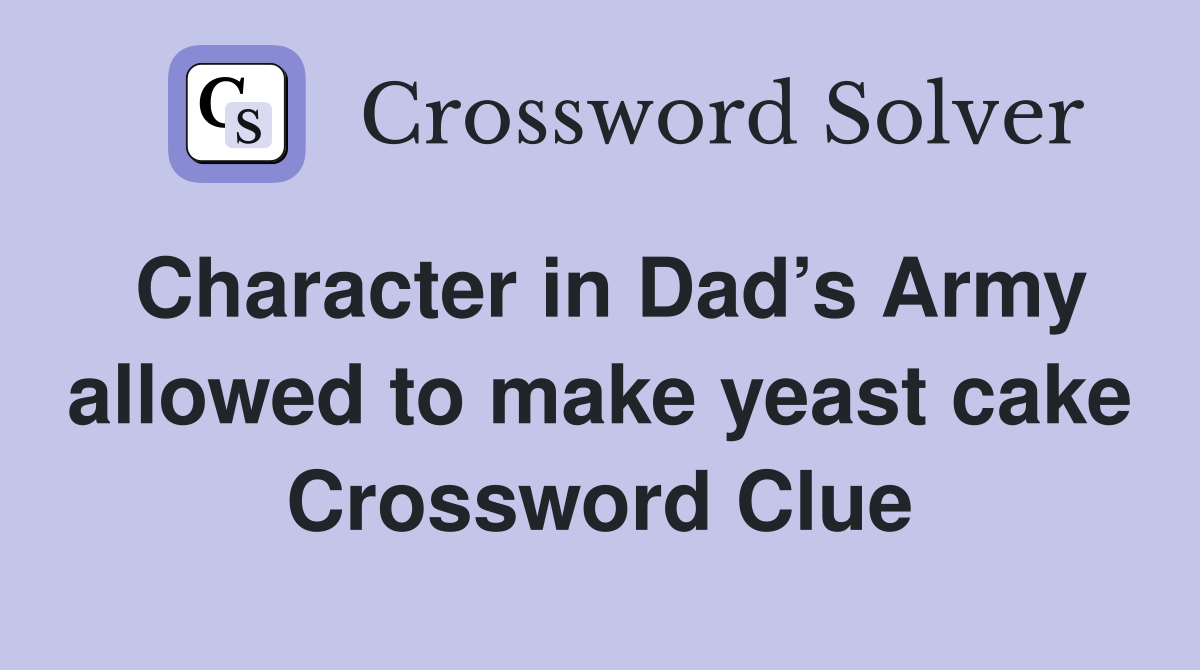 Character in Dad’s Army allowed to make yeast cake Crossword Clue