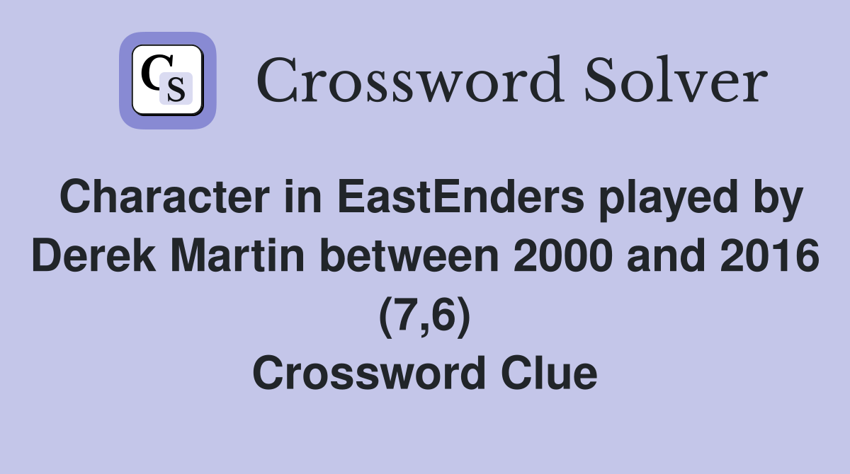 Character in EastEnders played by Derek Martin between 2000 and 2016 (7,6) Crossword Clue