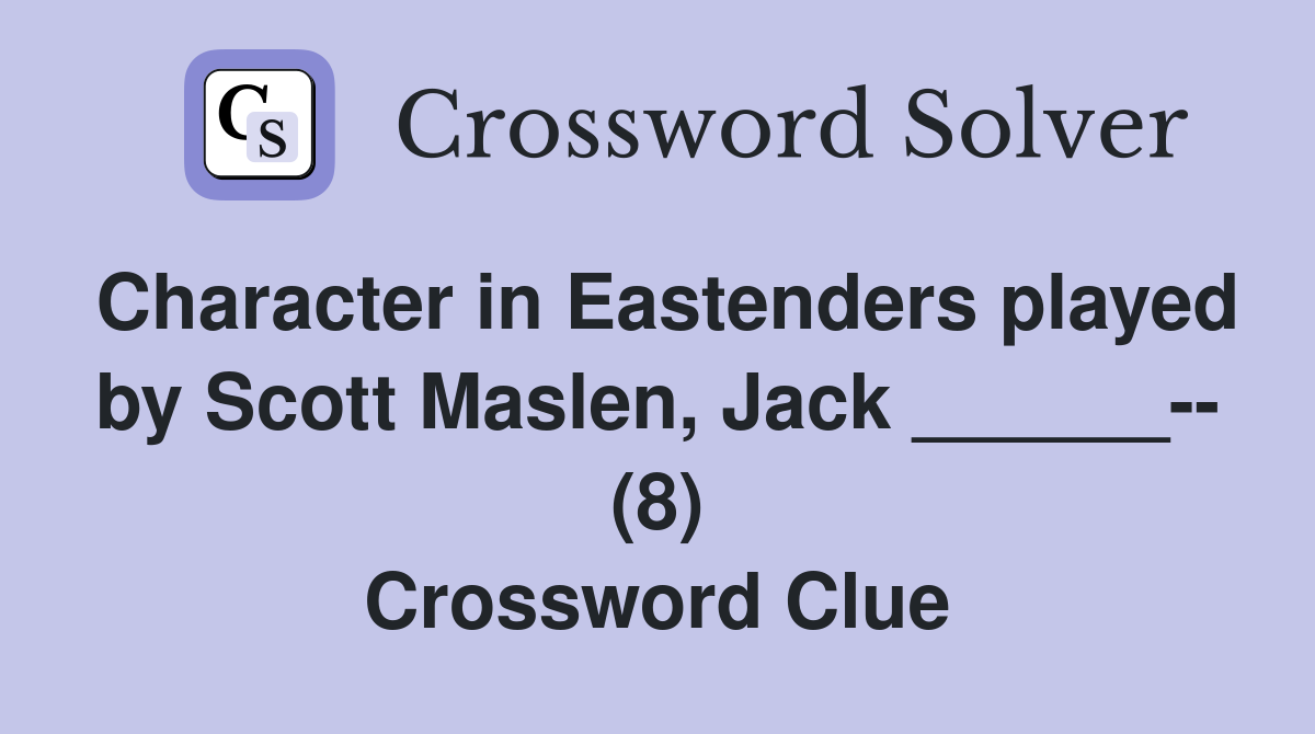 Character in Eastenders played by Scott Maslen, Jack ______-- (8) Crossword Clue
