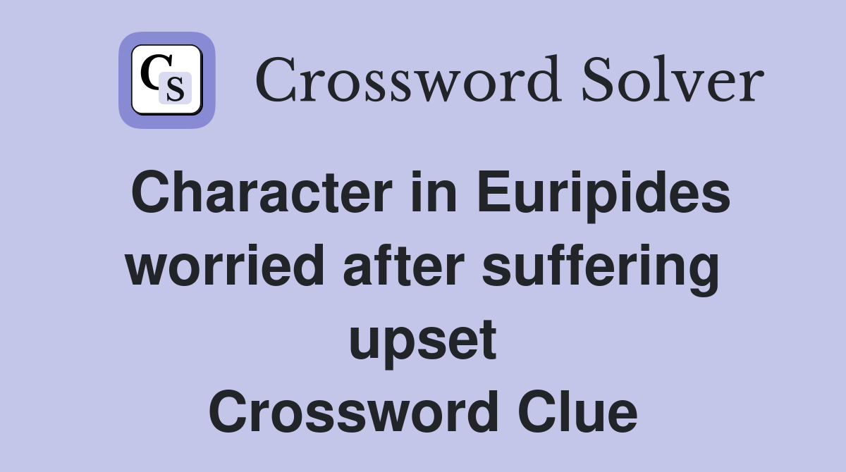 Character in Euripides worried after suffering upset Crossword Clue
