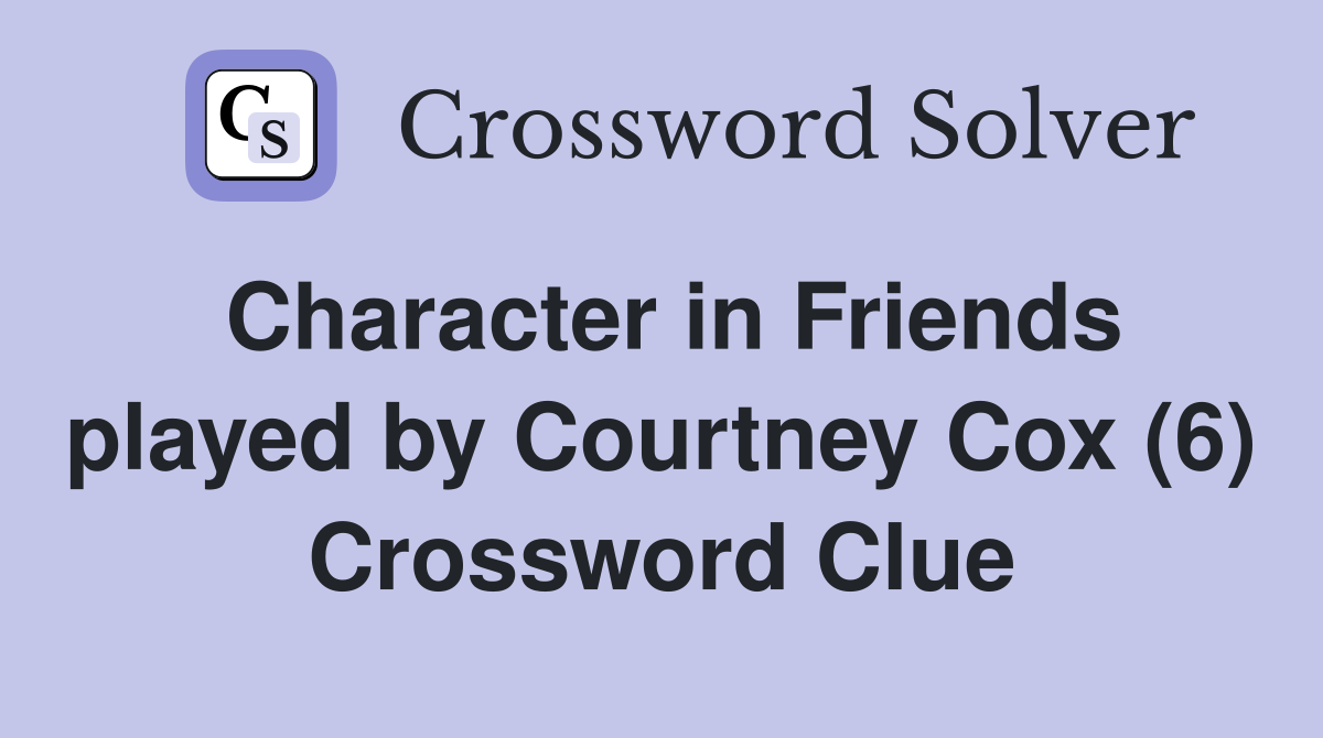 Character in Friends played by Courtney Cox (6) Crossword Clue
