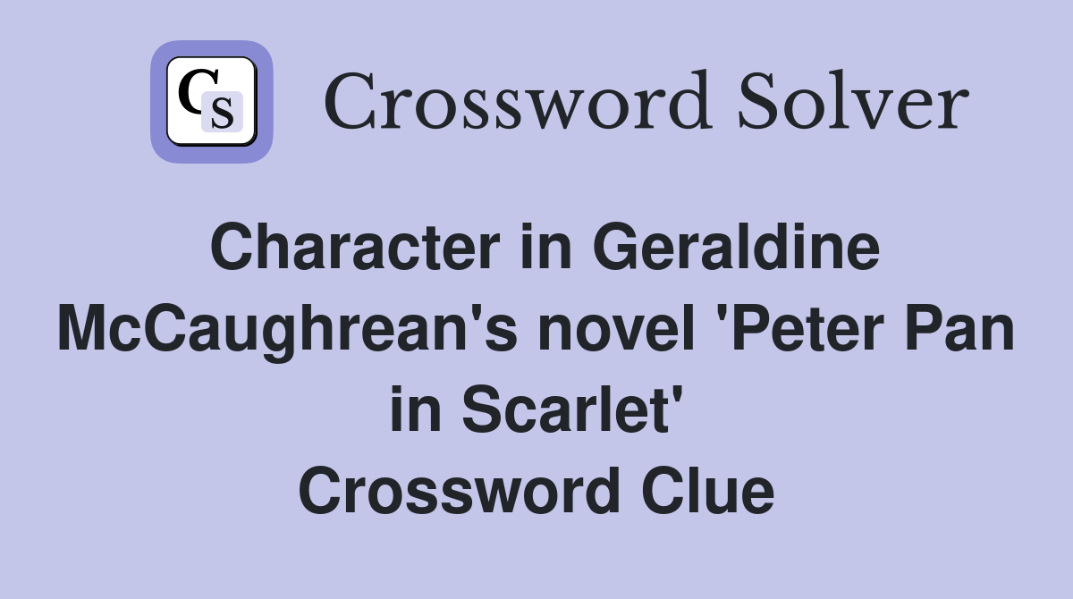 Character in Geraldine McCaughrean's novel 'Peter Pan in Scarlet' Crossword Clue