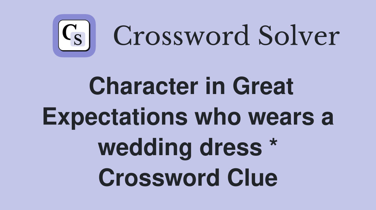 Character in Great Expectations who wears a wedding dress * Crossword Clue