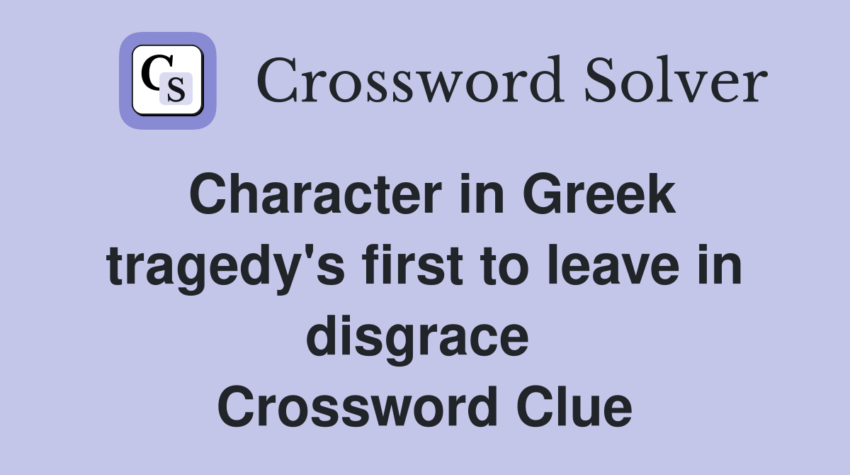 Character in Greek tragedy's first to leave in disgrace  Crossword Clue