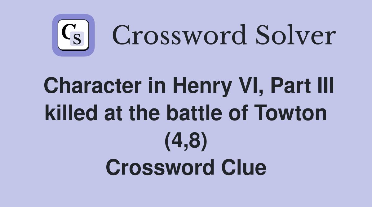 Character in Henry VI, Part III killed at the battle of Towton (4,8) Crossword Clue