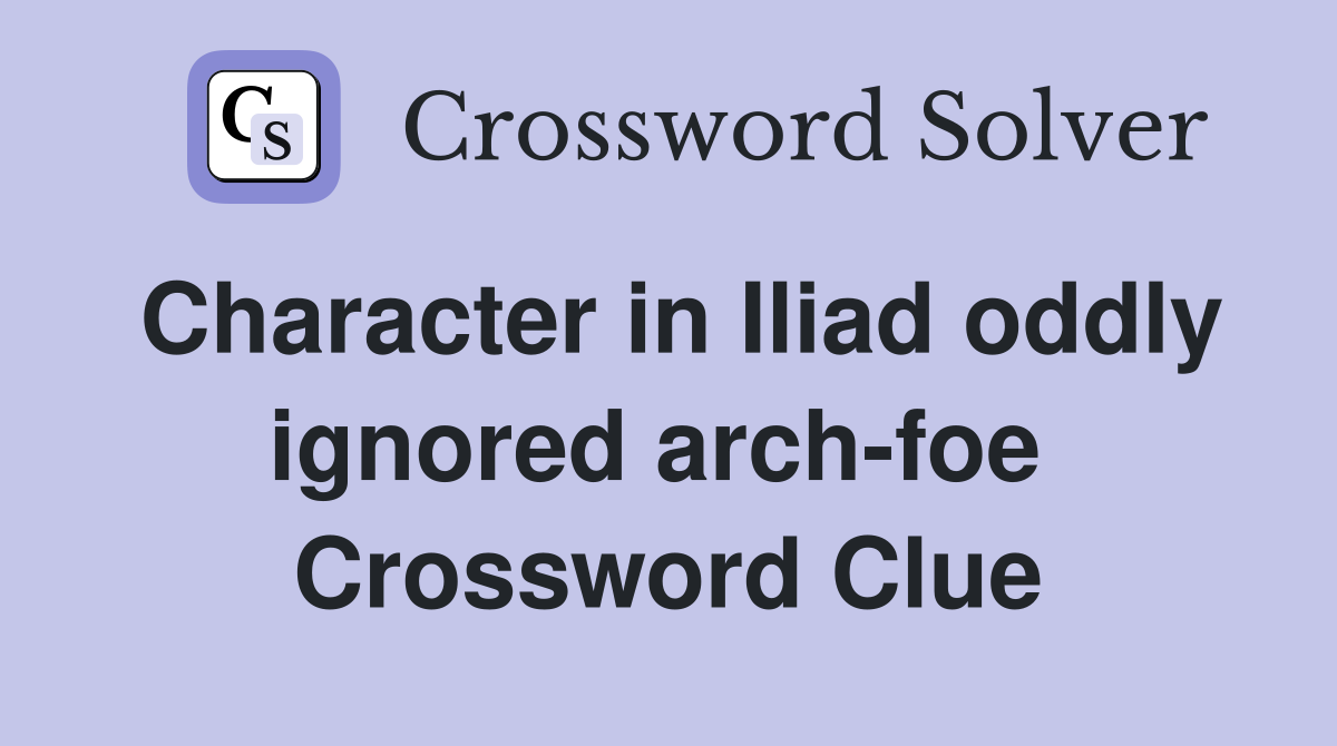 Character in Iliad oddly ignored arch-foe  Crossword Clue