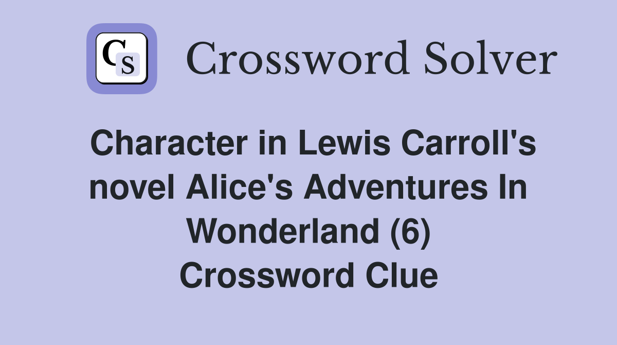 Character in Lewis Carroll's novel Alice's Adventures In Wonderland (6) Crossword Clue