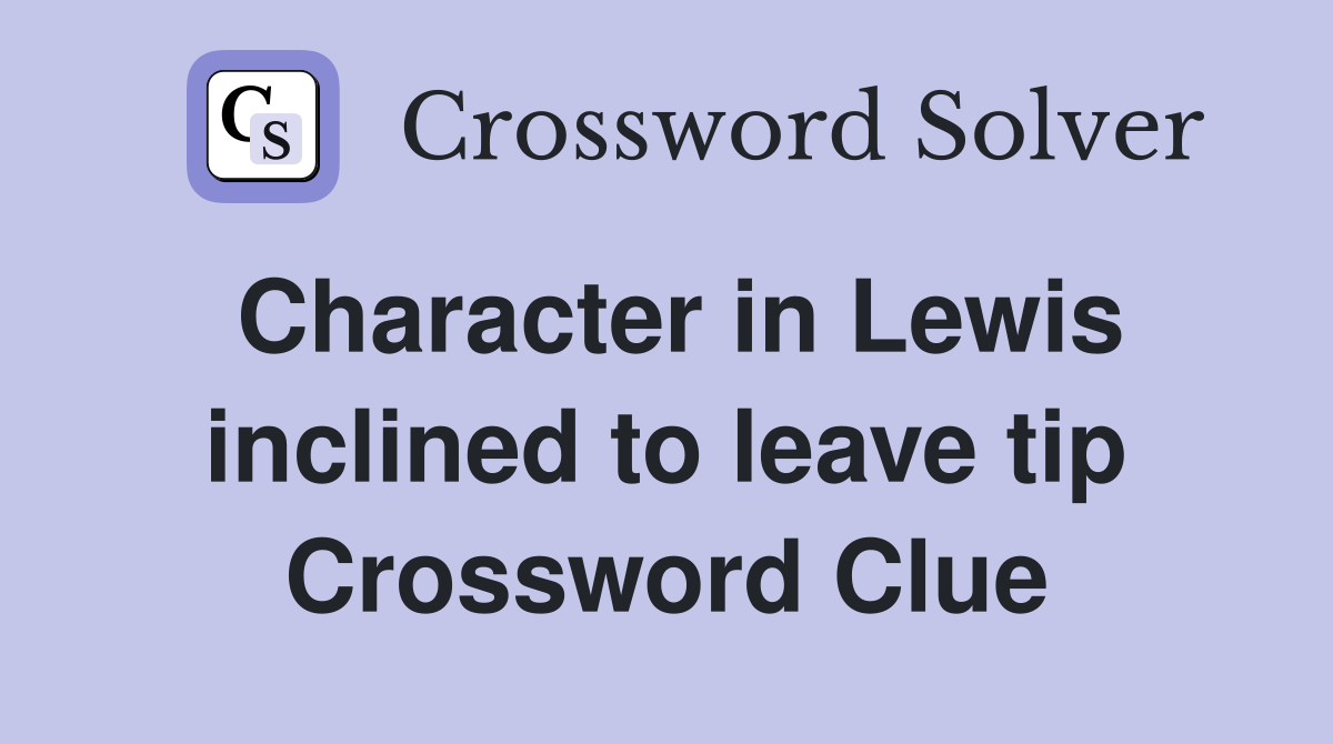 Character in Lewis inclined to leave tip Crossword Clue
