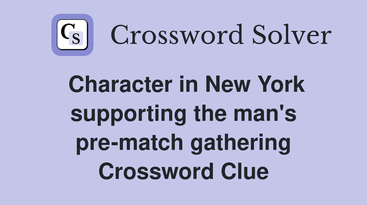 Character in New York supporting the man's pre-match gathering Crossword Clue