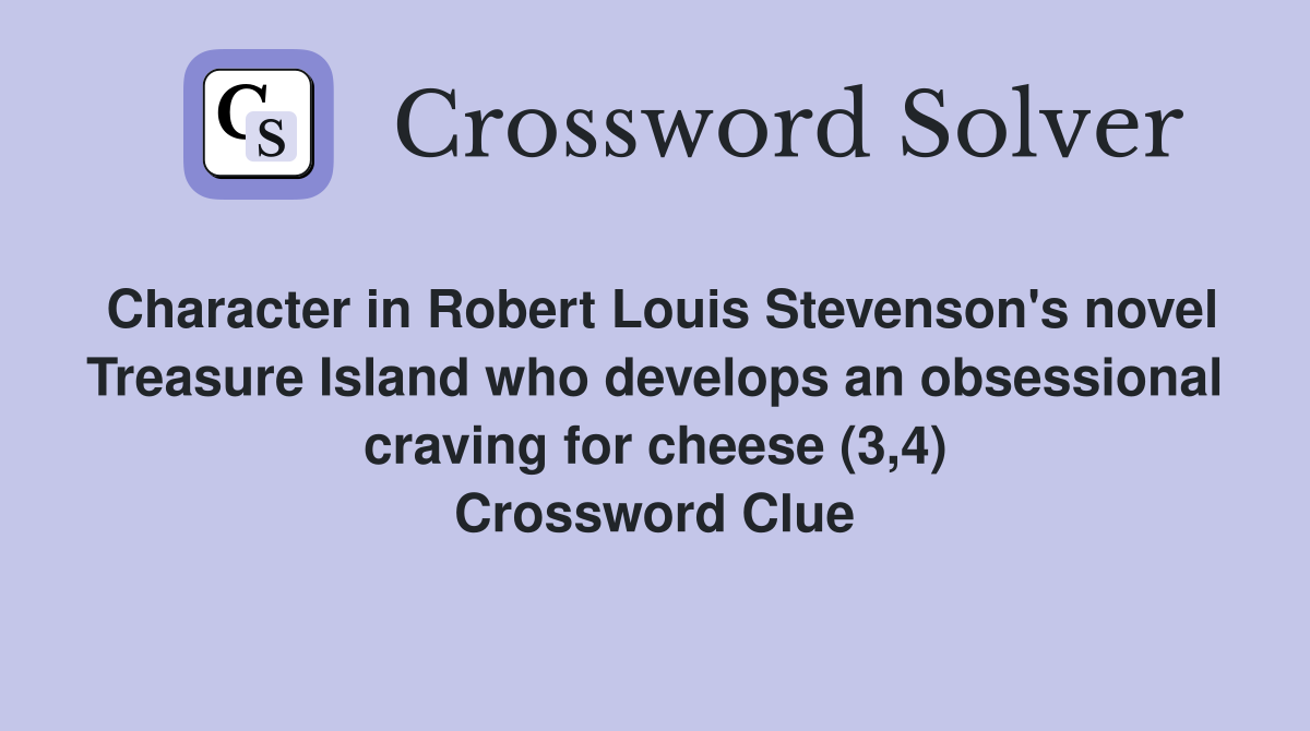 Character in Robert Louis Stevenson's novel Treasure Island who develops an obsessional craving for cheese (3,4) Crossword Clue