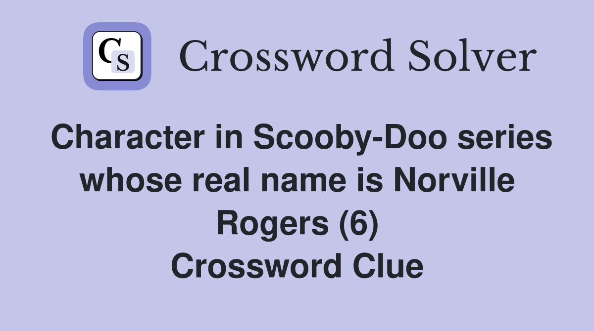 Character in Scooby-Doo series whose real name is Norville Rogers (6) Crossword Clue