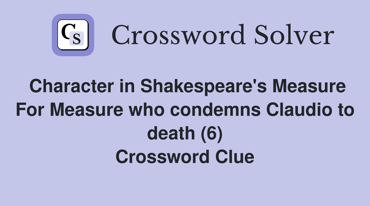 Character in Shakespeare's Measure For Measure who condemns Claudio to death (6) Crossword Clue