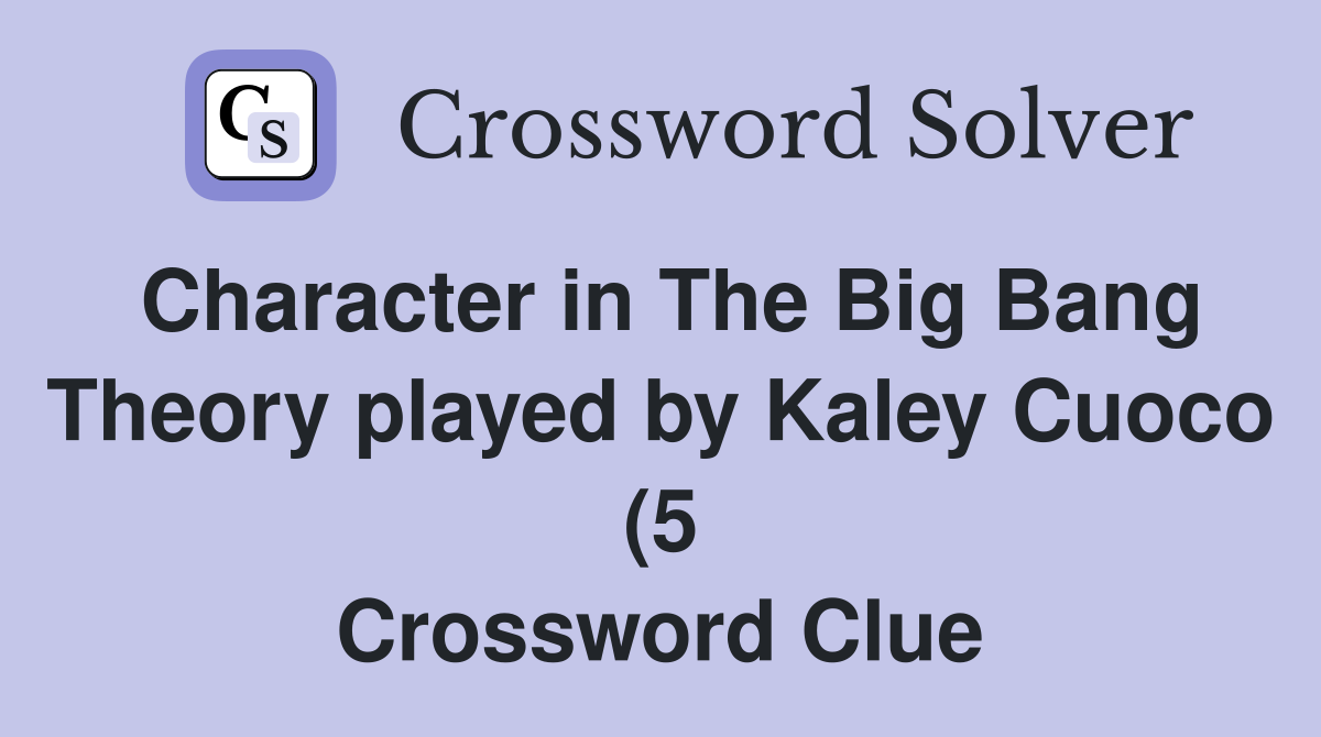 Character in The Big Bang Theory played by Kaley Cuoco (5) Crossword Character in The Big Bang Theory played by Kaley Cuoco (5) Crossword