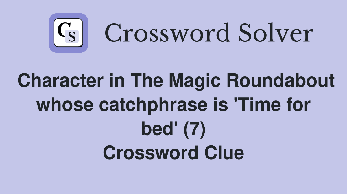 Character in The Magic Roundabout whose catchphrase is 'Time for bed' (7) Crossword Clue
