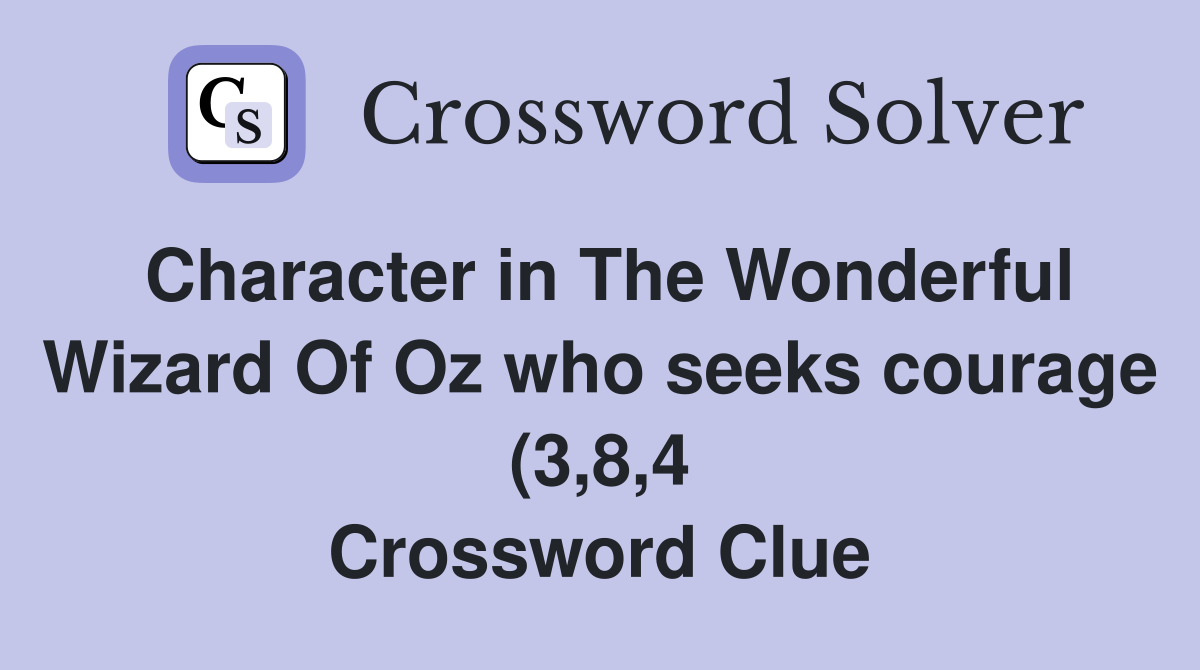 Character in The Wonderful Wizard Of Oz who seeks courage (3 8 4 Character in The Wonderful Wizard Of Oz who seeks courage (3 8 4