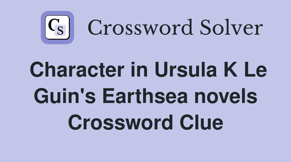 Character in Ursula K Le Guin's Earthsea novels Crossword Clue
