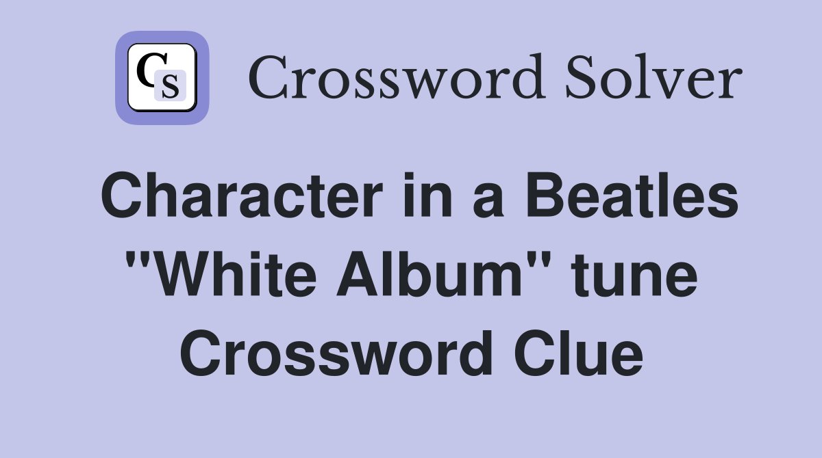 Character in a Beatles "White Album" tune Crossword Clue